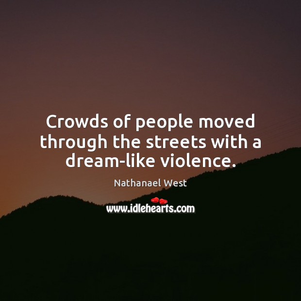 Crowds of people moved through the streets with a dream-like violence. Nathanael West Picture Quote