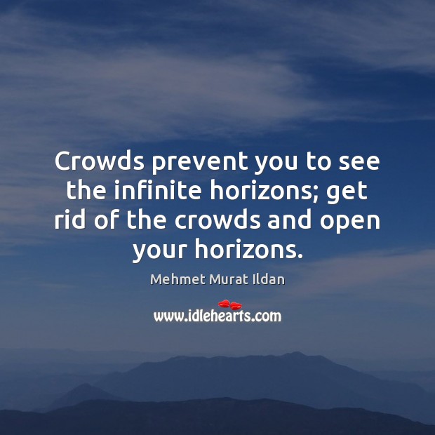 Crowds prevent you to see the infinite horizons; get rid of the Mehmet Murat Ildan Picture Quote