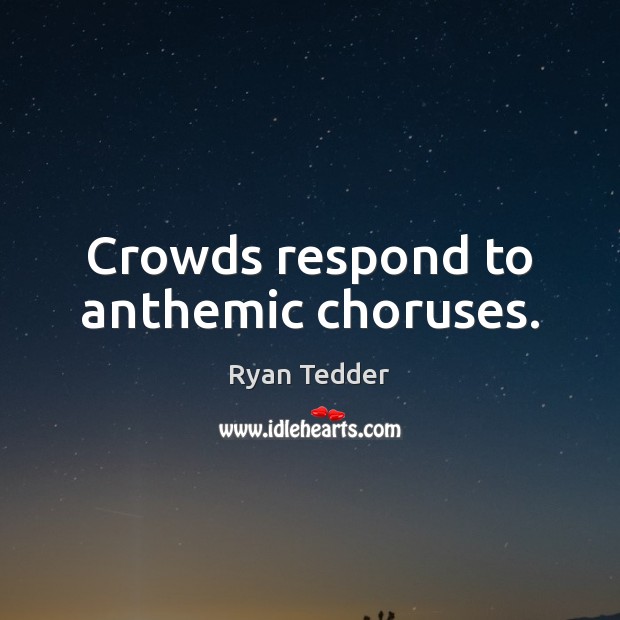 Crowds respond to anthemic choruses. Ryan Tedder Picture Quote
