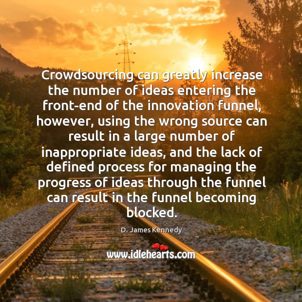 Crowdsourcing can greatly increase the number of ideas entering the front-end of D. James Kennedy Picture Quote