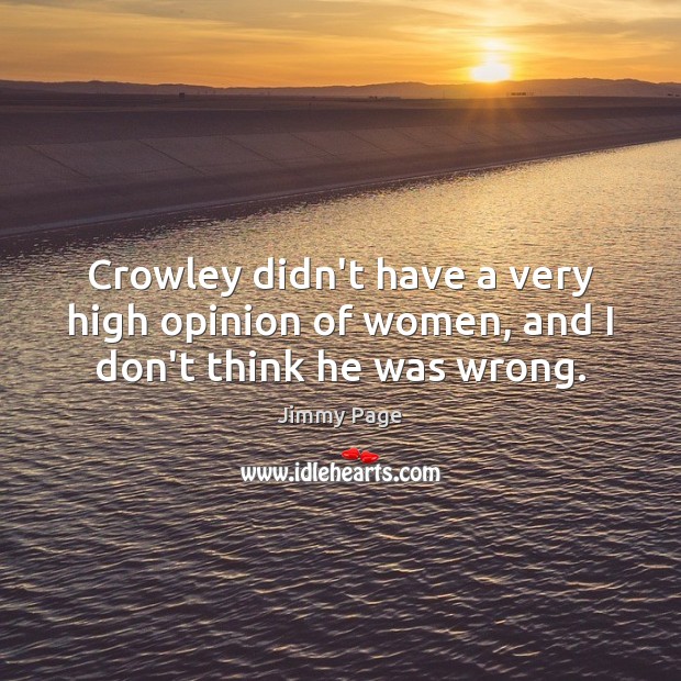 Crowley didn’t have a very high opinion of women, and I don’t think he was wrong. Jimmy Page Picture Quote
