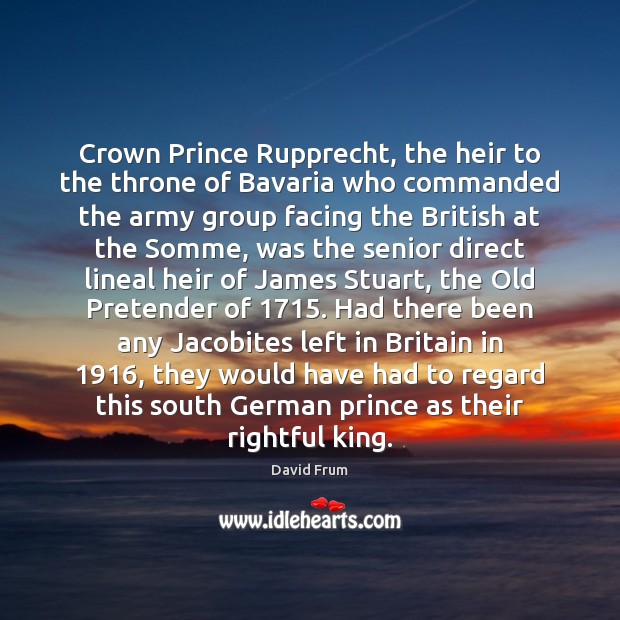 Crown Prince Rupprecht, the heir to the throne of Bavaria who commanded David Frum Picture Quote