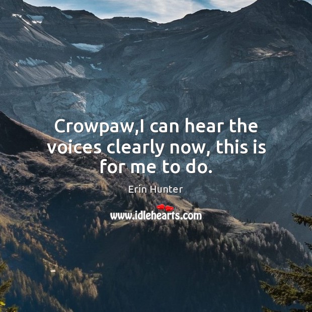 Crowpaw,I can hear the voices clearly now, this is for me to do. Erin Hunter Picture Quote