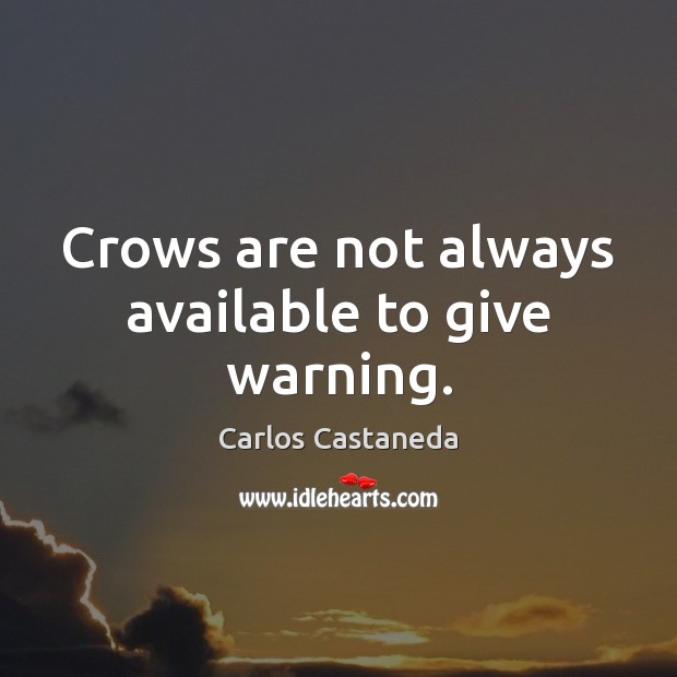 Crows are not always available to give warning. Carlos Castaneda Picture Quote