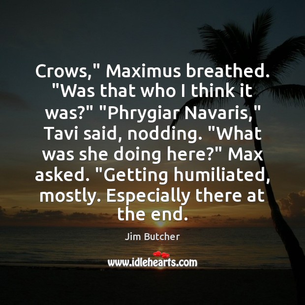Crows,” Maximus breathed. “Was that who I think it was?” “Phrygiar Navaris,” Jim Butcher Picture Quote