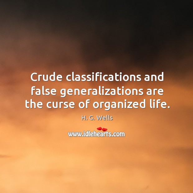 Crude classifications and false generalizations are the curse of organized life. H. G. Wells Picture Quote