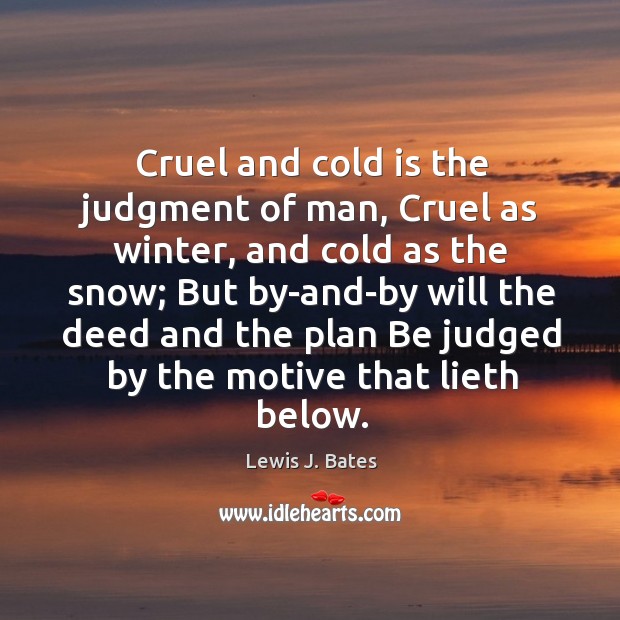 Cruel and cold is the judgment of man, cruel as winter, and cold as the snow Lewis J. Bates Picture Quote