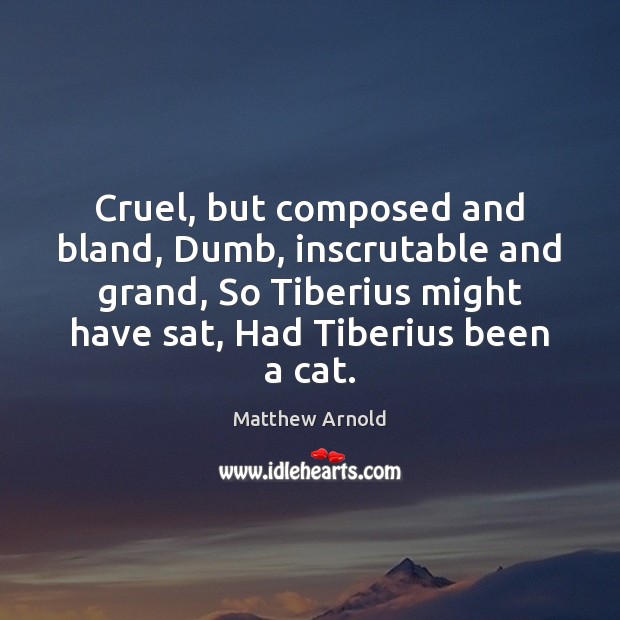 Cruel, but composed and bland, Dumb, inscrutable and grand, So Tiberius might Matthew Arnold Picture Quote