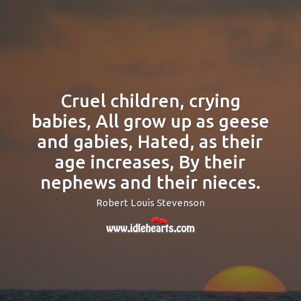 Cruel children, crying babies, All grow up as geese and gabies, Hated, Robert Louis Stevenson Picture Quote
