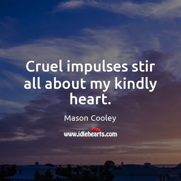 Cruel impulses stir all about my kindly heart. Mason Cooley Picture Quote
