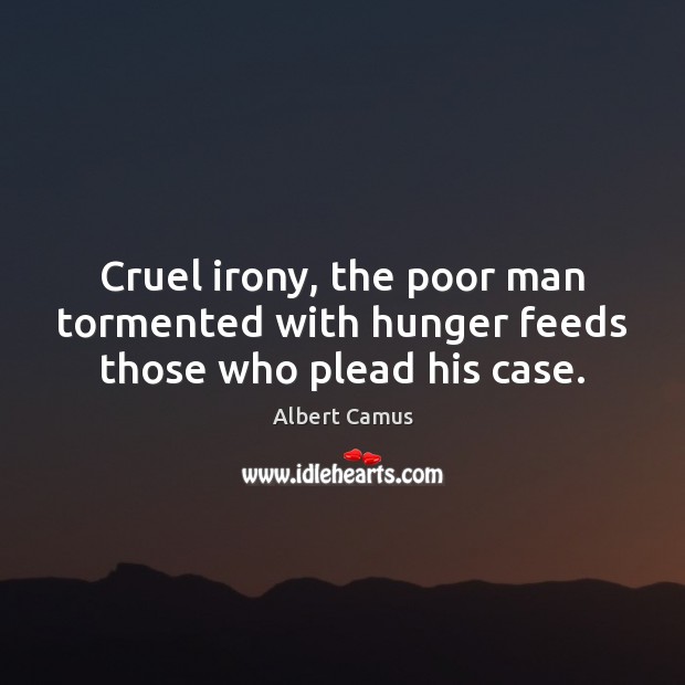 Cruel irony, the poor man tormented with hunger feeds those who plead his case. Image