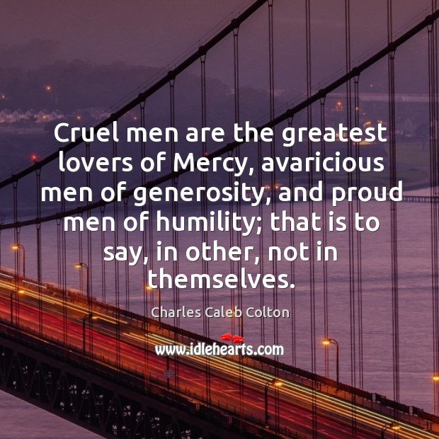 Cruel men are the greatest lovers of Mercy, avaricious men of generosity, Humility Quotes Image