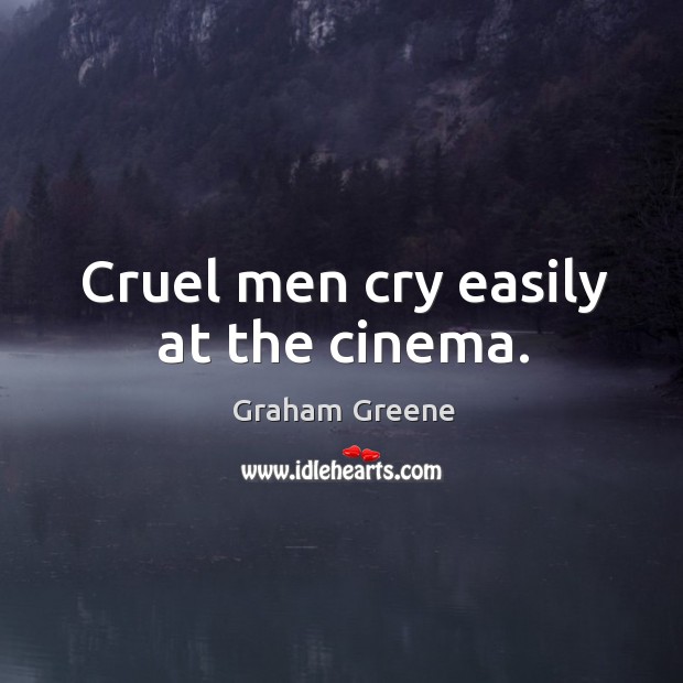 Cruel men cry easily at the cinema. Graham Greene Picture Quote