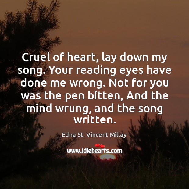 Cruel of heart, lay down my song. Your reading eyes have done Edna St. Vincent Millay Picture Quote