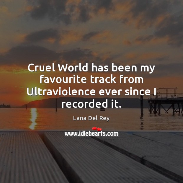 Cruel World has been my favourite track from Ultraviolence ever since I recorded it. Lana Del Rey Picture Quote