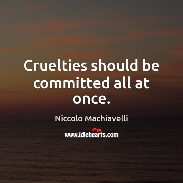 Cruelties should be committed all at once. Niccolo Machiavelli Picture Quote