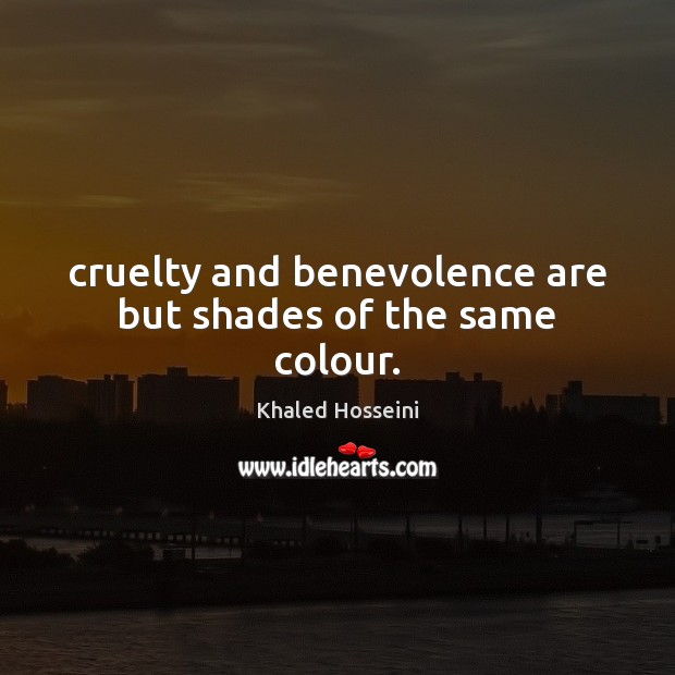 Cruelty and benevolence are but shades of the same colour. Image