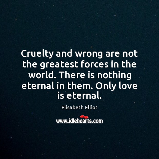 Cruelty and wrong are not the greatest forces in the world. There Elisabeth Elliot Picture Quote