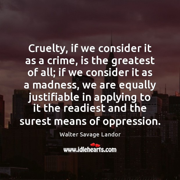 Cruelty, if we consider it as a crime, is the greatest of Walter Savage Landor Picture Quote