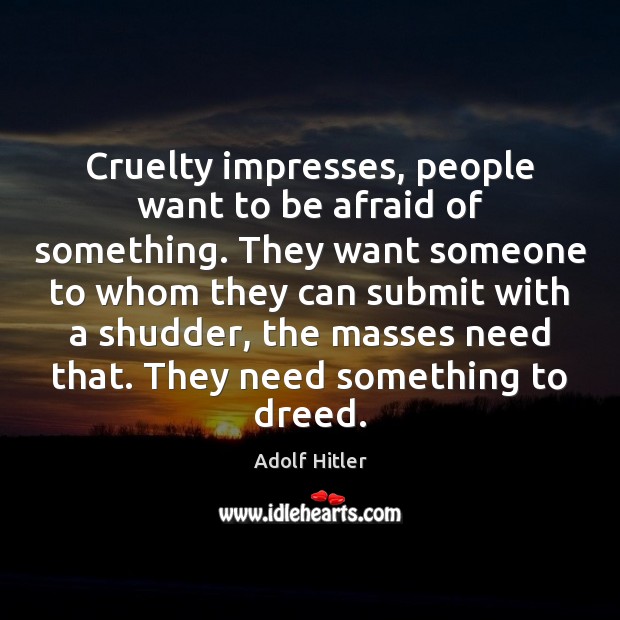 Cruelty impresses, people want to be afraid of something. They want someone Adolf Hitler Picture Quote