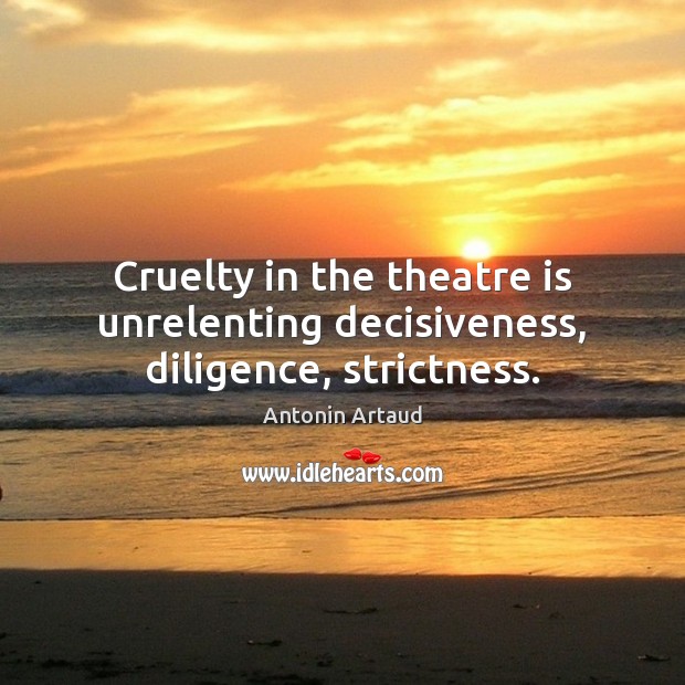 Cruelty in the theatre is unrelenting decisiveness, diligence, strictness. Antonin Artaud Picture Quote
