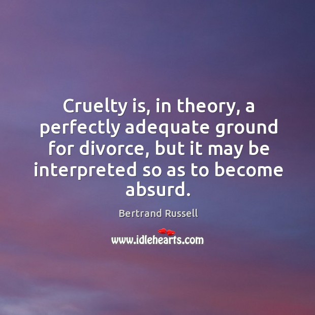 Cruelty is, in theory, a perfectly adequate ground for divorce, but it Divorce Quotes Image