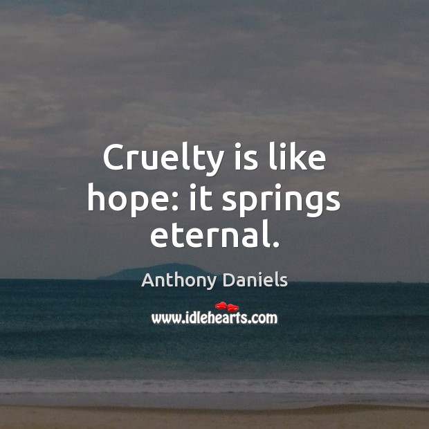 Cruelty is like hope: it springs eternal. Anthony Daniels Picture Quote