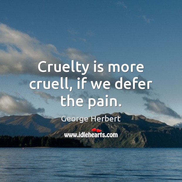 Cruelty is more cruell, if we defer the pain. George Herbert Picture Quote
