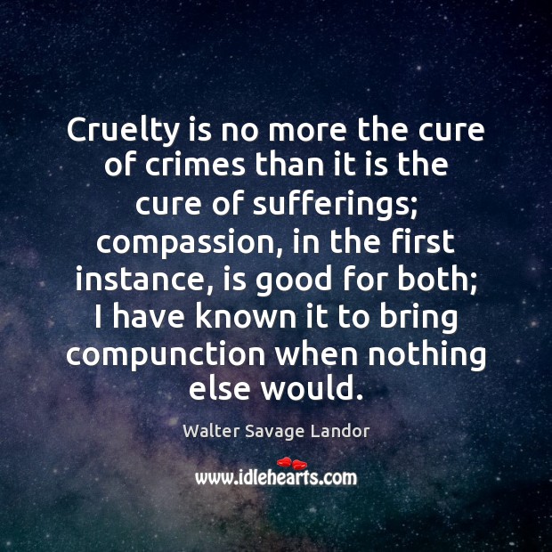 Cruelty is no more the cure of crimes than it is the Walter Savage Landor Picture Quote