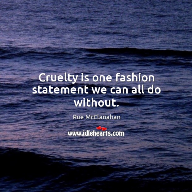 Cruelty is one fashion statement we can all do without. Rue McClanahan Picture Quote