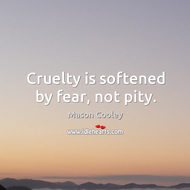 Cruelty is softened by fear, not pity. Mason Cooley Picture Quote