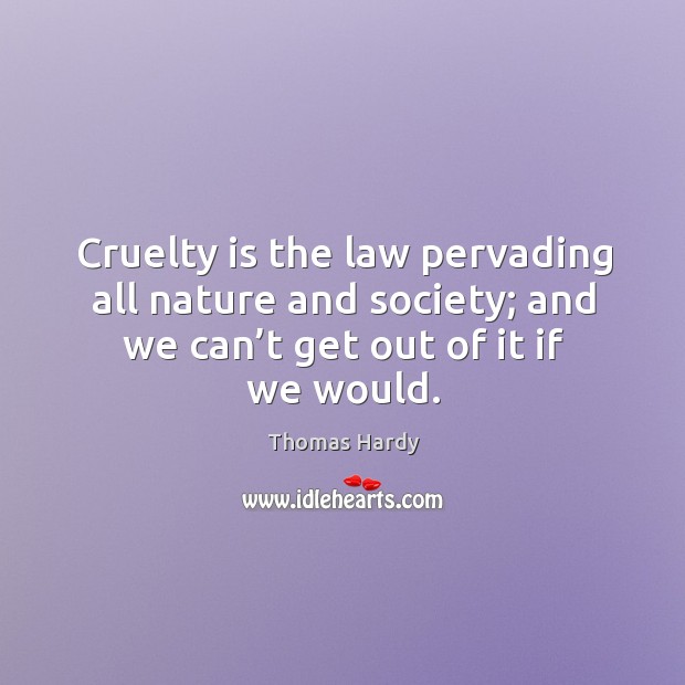 Cruelty is the law pervading all nature and society; and we can’t get out of it if we would. Image