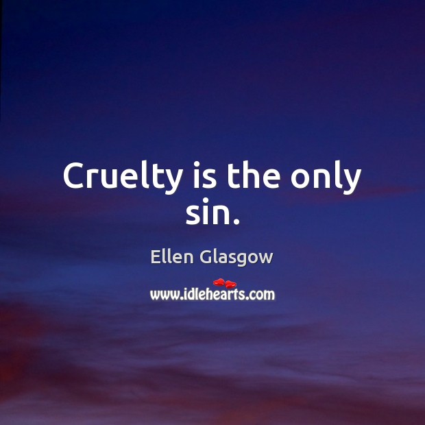 Cruelty is the only sin. Ellen Glasgow Picture Quote
