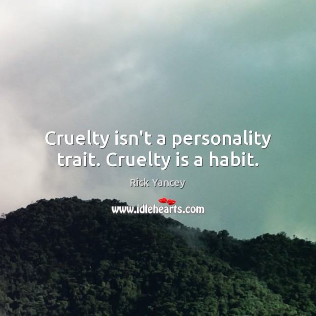 Cruelty isn’t a personality trait. Cruelty is a habit. Rick Yancey Picture Quote