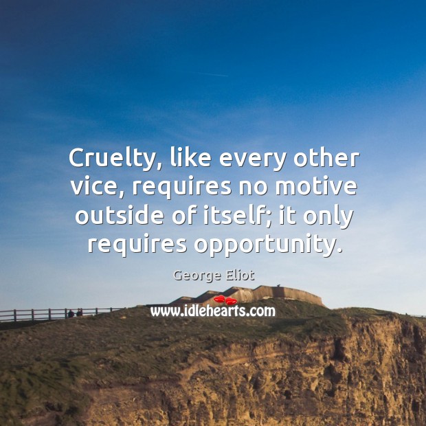 Cruelty, like every other vice, requires no motive outside of itself; it only requires opportunity. Image