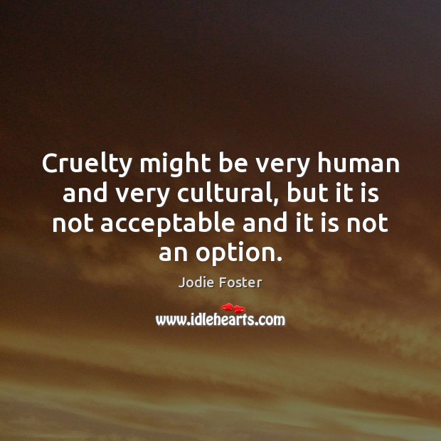 Cruelty might be very human and very cultural, but it is not Jodie Foster Picture Quote