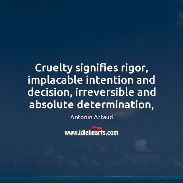 Cruelty signifies rigor, implacable intention and decision, irreversible and absolute determination, 