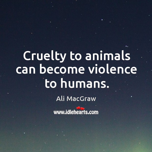 Cruelty to animals can become violence to humans. Ali MacGraw Picture Quote