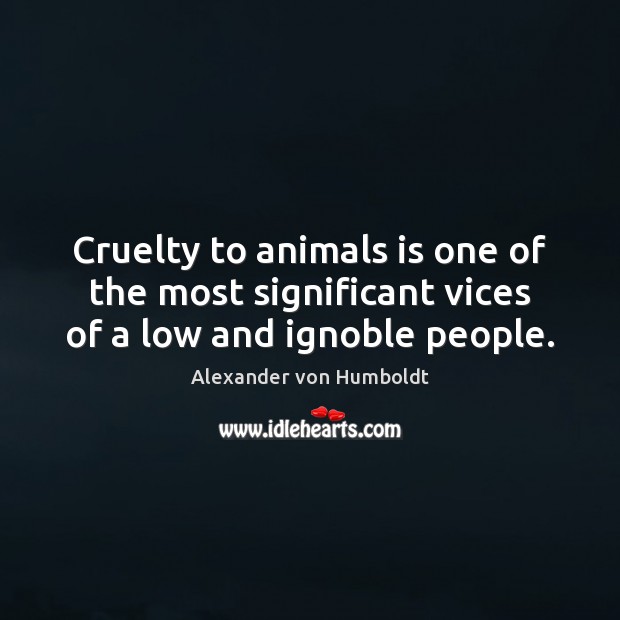 Cruelty to animals is one of the most significant vices of a low and ignoble people. Alexander von Humboldt Picture Quote
