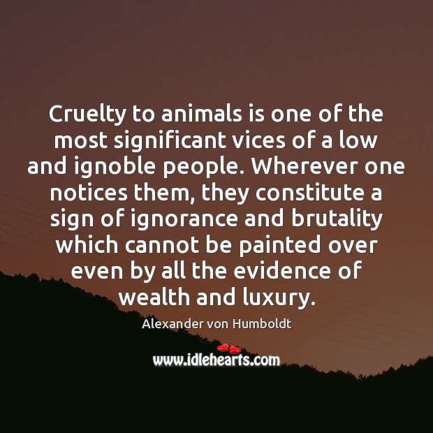 Cruelty to animals is one of the most significant vices of a Alexander von Humboldt Picture Quote