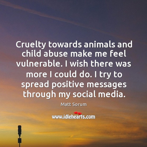 Cruelty towards animals and child abuse make me feel vulnerable. I wish Matt Sorum Picture Quote