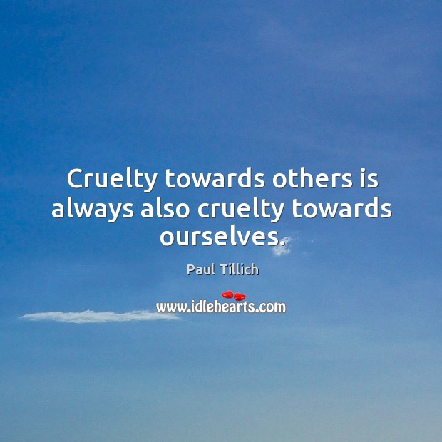 Cruelty towards others is always also cruelty towards ourselves. Paul Tillich Picture Quote
