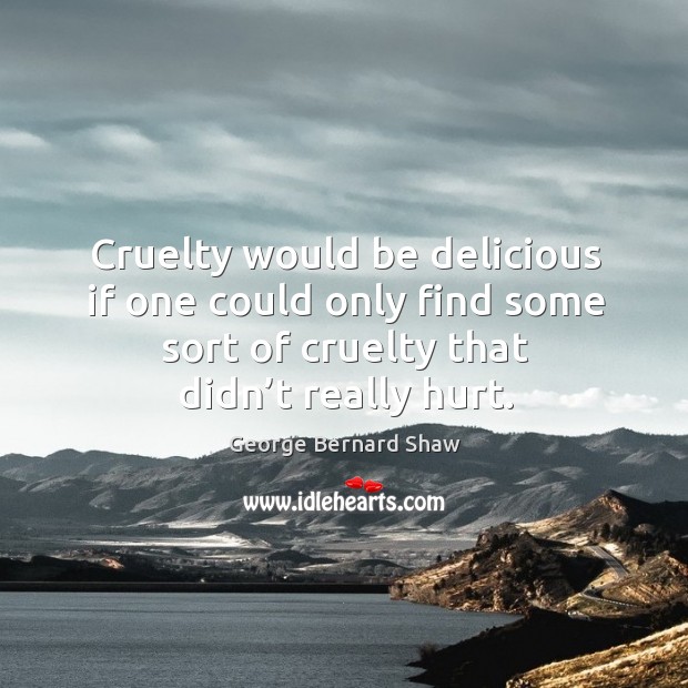 Cruelty would be delicious if one could only find some sort of cruelty that didn’t really hurt. Image