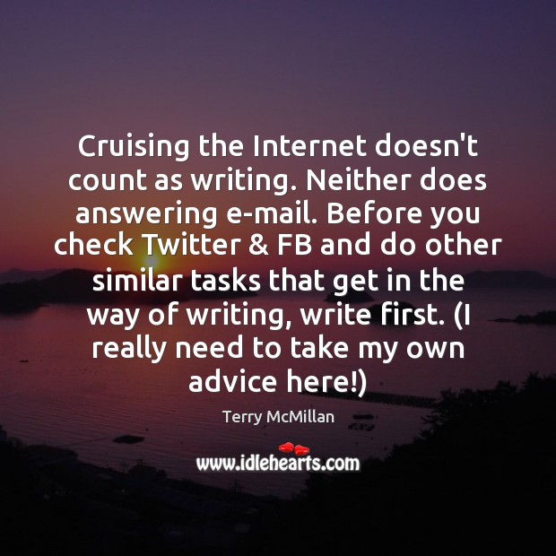 Cruising the Internet doesn’t count as writing. Neither does answering e-mail. Before Terry McMillan Picture Quote