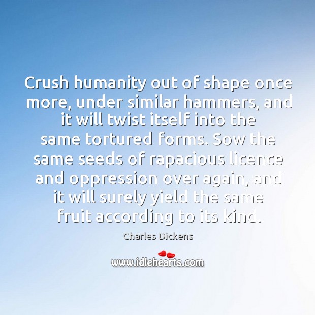 Crush humanity out of shape once more, under similar hammers, and it Charles Dickens Picture Quote