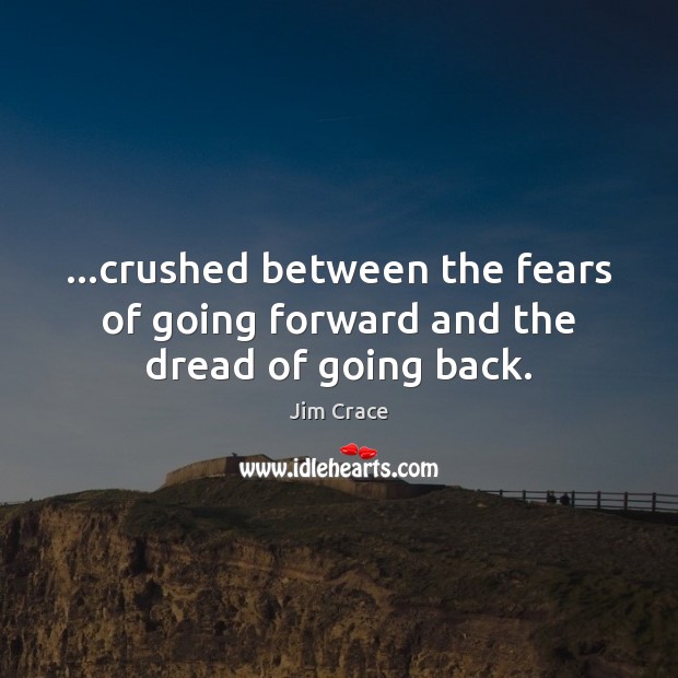 …crushed between the fears of going forward and the dread of going back. Image