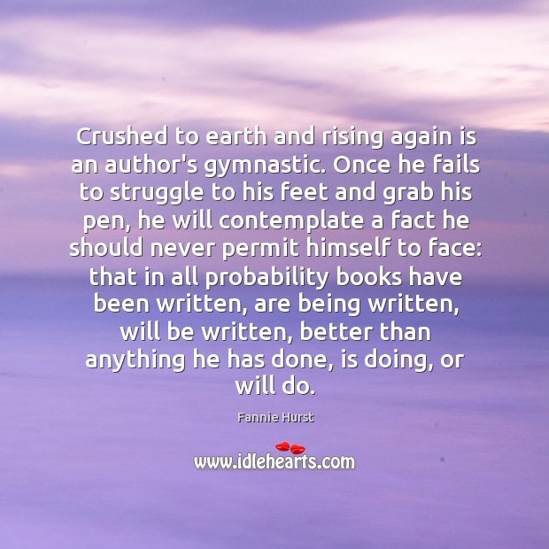 Crushed to earth and rising again is an author’s gymnastic. Once he Fannie Hurst Picture Quote