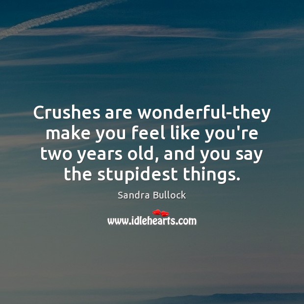 Crushes are wonderful-they make you feel like you’re two years old, and Sandra Bullock Picture Quote