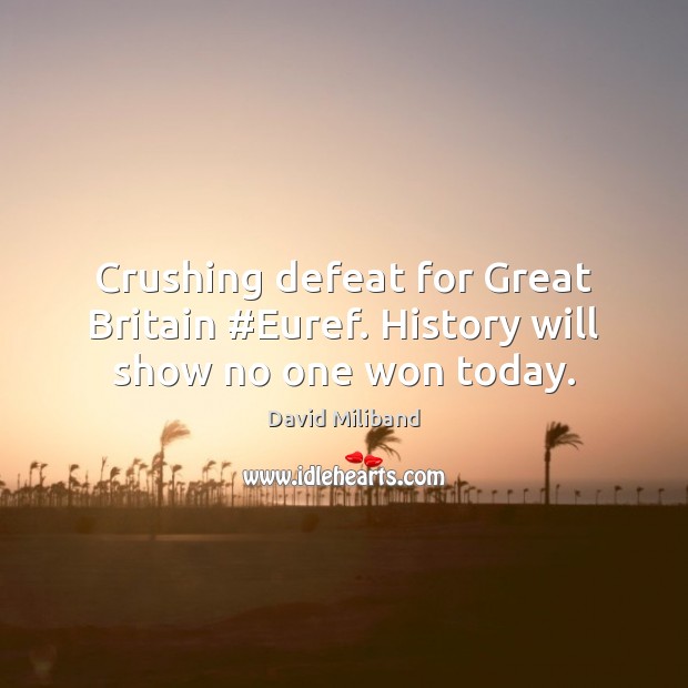 Crushing defeat for Great Britain #Euref. History will show no one won today. David Miliband Picture Quote