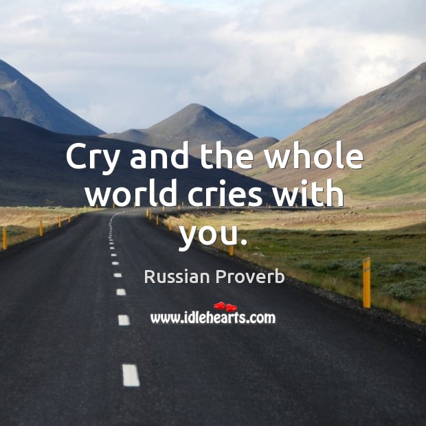 Cry and the whole world cries with you. Russian Proverbs Image